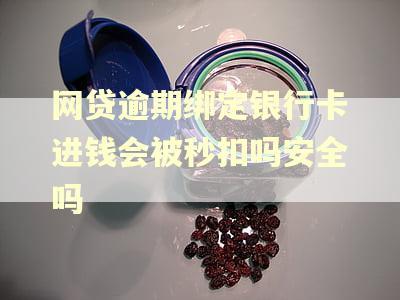 网贷逾期绑定银行卡进钱会被秒扣吗安全吗