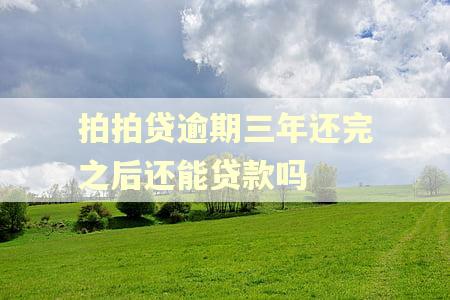 拍拍贷逾期三年还完之后还能贷款吗 拍拍贷逾期三年还完之后还能贷款吗