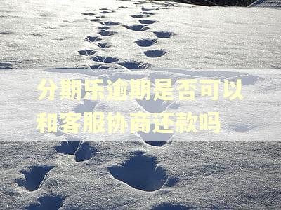 分期乐逾期是否可以和客服协商还款吗