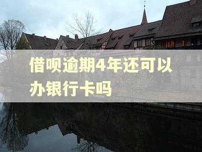 借呗逾期4年还可以办银行卡吗 借呗逾期4年还可以办银行卡吗