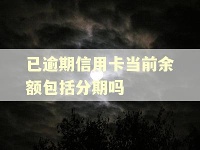 已逾期信用卡当前余额包括分期吗