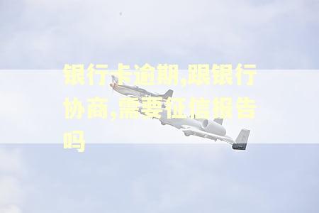 银行卡逾期,跟银行协商,需要征信报告吗
