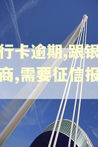 银行卡逾期,跟银行协商,需要征信报告吗