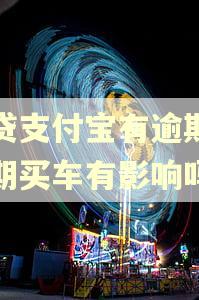 网贷支付宝有逾期对分期买车有影响吗