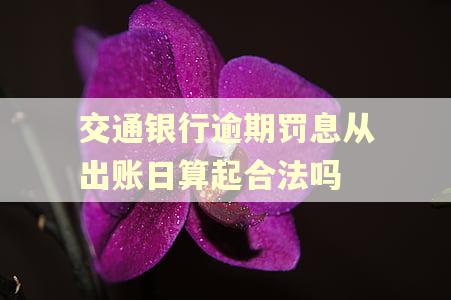 交通银行逾期罚息从出账日算起合法吗