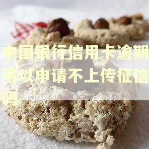 中国银行信用卡逾期可以申请不上传征信吗