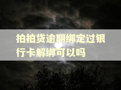 拍拍贷逾期绑定过银行卡解绑可以吗