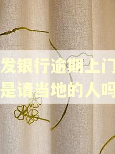 浦发银行逾期上门的人是请当地的人吗