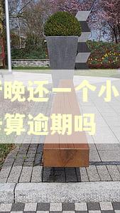 工行晚还一个小时信用卡算逾期吗