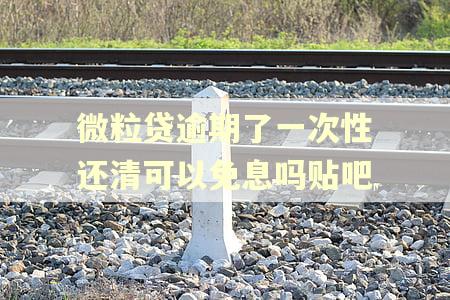 微粒贷逾期了一次性还清可以免息吗贴吧 微粒贷逾期了一次性还清可以免息吗贴吧
