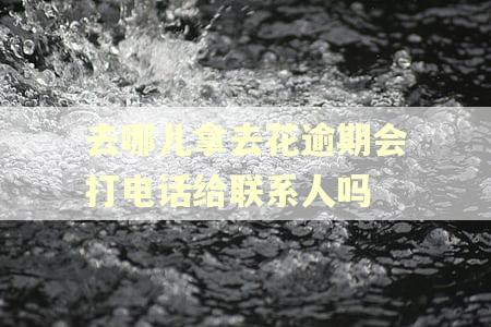 去哪儿拿去花逾期会打电话给联系人吗