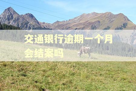 交通银行逾期一个月会结案吗 交通银行逾期一个月会结案吗