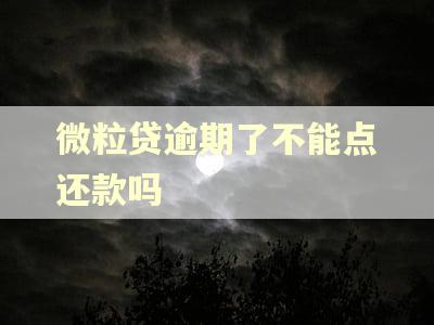 微粒贷逾期了不能点还款吗 微粒贷逾期了不能点还款吗