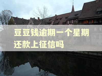 豆豆钱逾期一个星期还款上征信吗