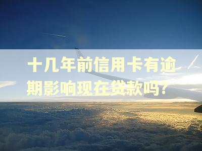十几年前信用卡有逾期影响现在贷款吗?