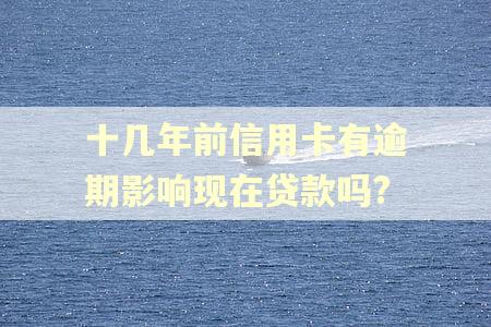 十几年前信用卡有逾期影响现在贷款吗? 十几年前信用卡有逾期影响现在贷款吗?