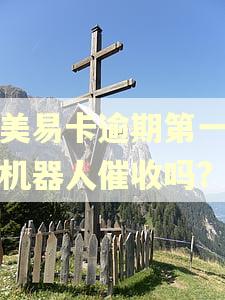 国美易卡逾期第一天是机器人催收吗?