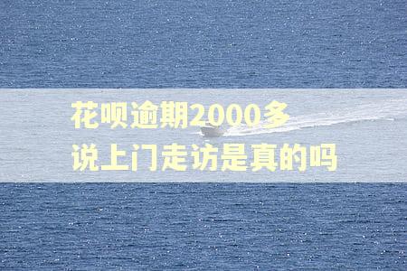 花呗逾期2000多说上门走访是真的吗