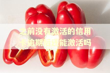 之前没有激活的信用卡逾期后还能激活吗