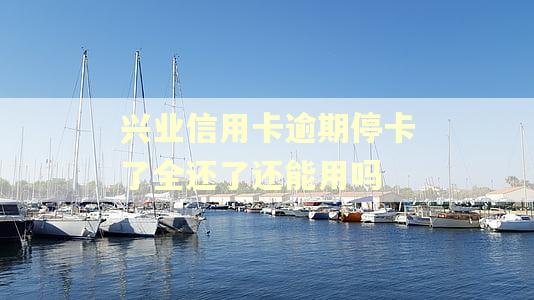 兴业信用卡逾期停卡了全还了还能用吗