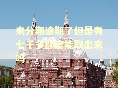 来分期逾期了但是有七千多额度能取出来吗