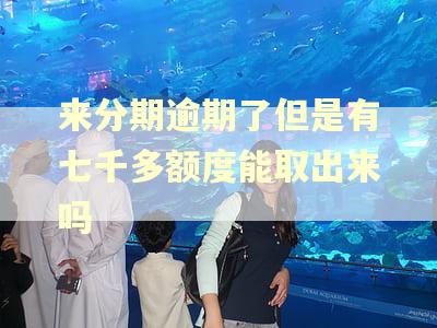 来分期逾期了但是有七千多额度能取出来吗