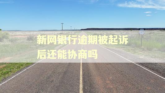 新网银行逾期被起诉后还能协商吗
