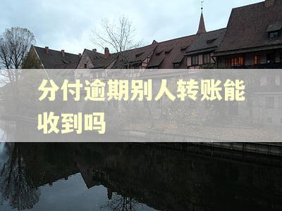 分付逾期别人转账能收到吗