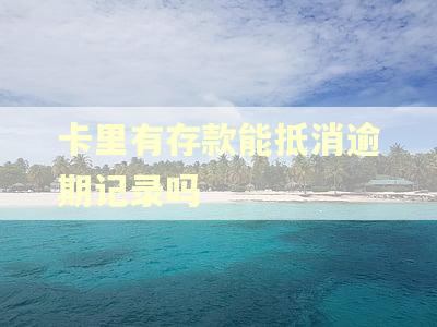 卡里有存款能抵消逾期记录吗