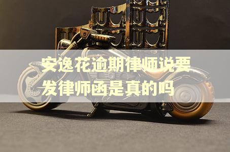 安逸花逾期律师说要发律师函是真的吗