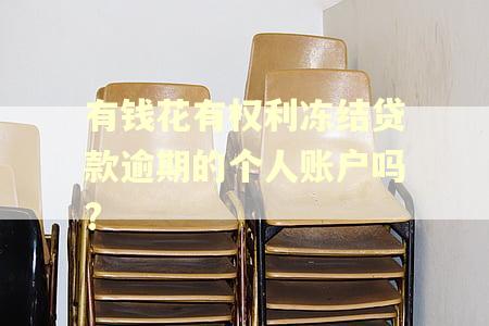 有钱花有权利冻结贷款逾期的个人账户吗?
