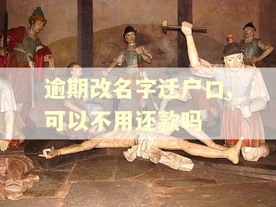 逾期改名字迁户口,可以不用还款吗