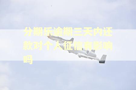 分期乐逾期三天内还款对个人征信有影响吗