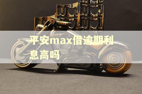 平安max借逾期利息高吗 平安max借逾期利息高吗