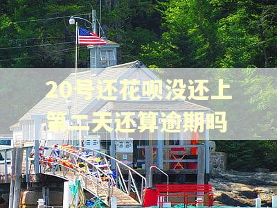 20号还花呗没还上第二天还算逾期吗