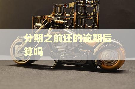 分期之前还的逾期后算吗