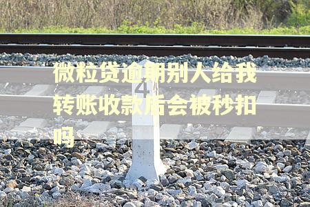 微粒贷逾期别人给我转账收款后会被秒扣吗