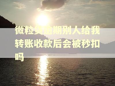 微粒贷逾期别人给我转账收款后会被秒扣吗
