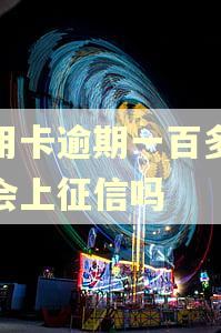 信用卡逾期一百多块钱会上征信吗