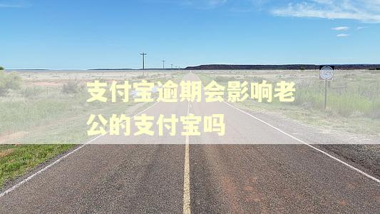 支付宝逾期会影响老公的支付宝吗 支付宝逾期会影响老公的支付宝吗