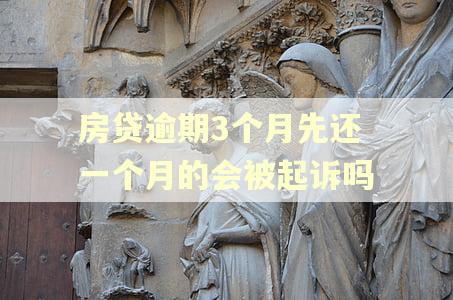 房贷逾期3个月先还一个月的会被起诉吗