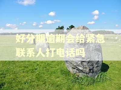 好分期逾期会给紧急联系人打电话吗