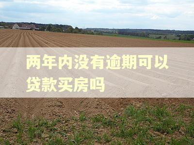 两年内没有逾期可以贷款买房吗 两年内没有逾期可以贷款买房吗