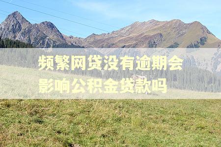 频繁网贷没有逾期会影响公积金贷款吗
