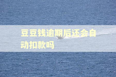 豆豆钱逾期后还会自动扣款吗