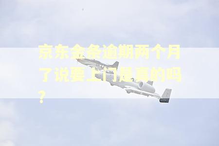 京东金条逾期两个月了说要上门是真的吗?