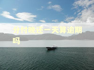 分付晚还一天算逾期吗