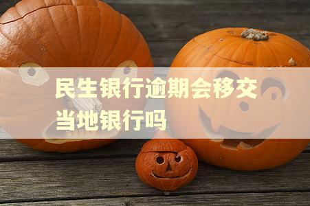民生银行逾期会移交当地银行吗