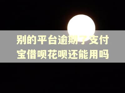 别的平台逾期了支付宝借呗花呗还能用吗