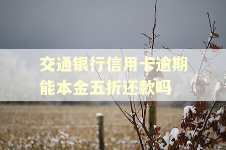 交通银行信用卡逾期能本金五折还款吗